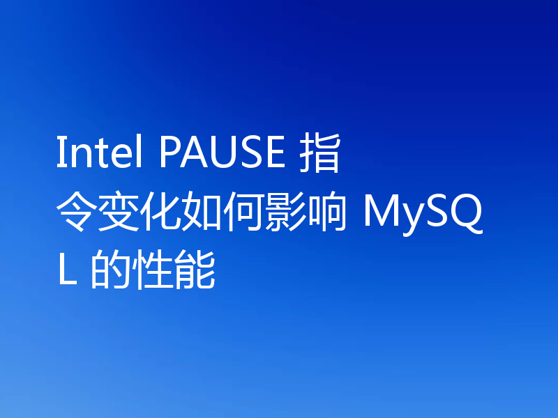 Intel PAUSE 指令变化如何影响 MySQL 的性能