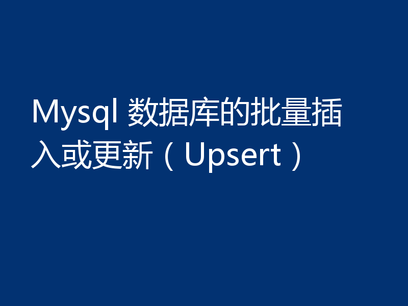 Mysql 数据库的批量插入或更新（Upsert）
