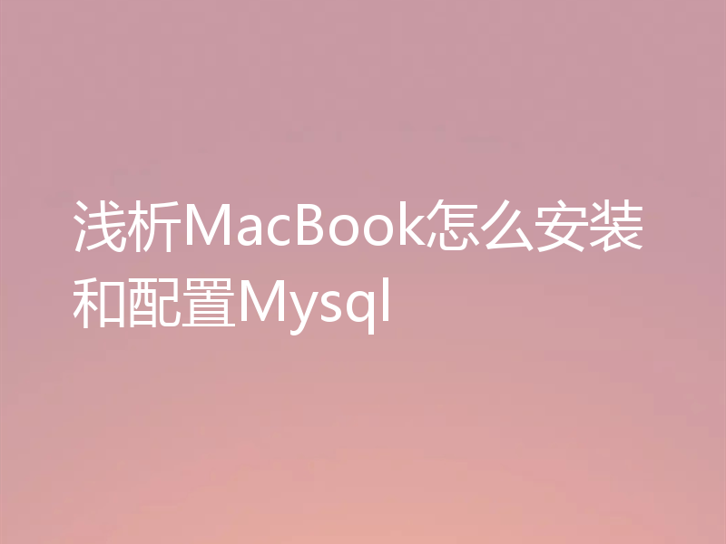 浅析MacBook怎么安装和配置Mysql