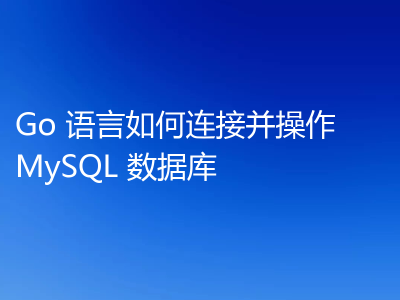 如何用Go语言连接和操作MySQL数据库