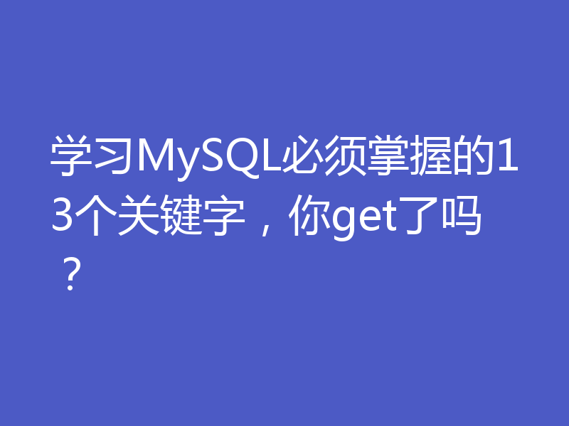 学习MySQL必须掌握的13个关键字，你get了吗？