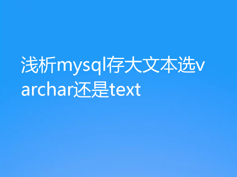 浅析mysql存大文本选varchar还是text 