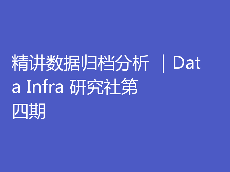 关于Data Infra研究社第四期内容介绍