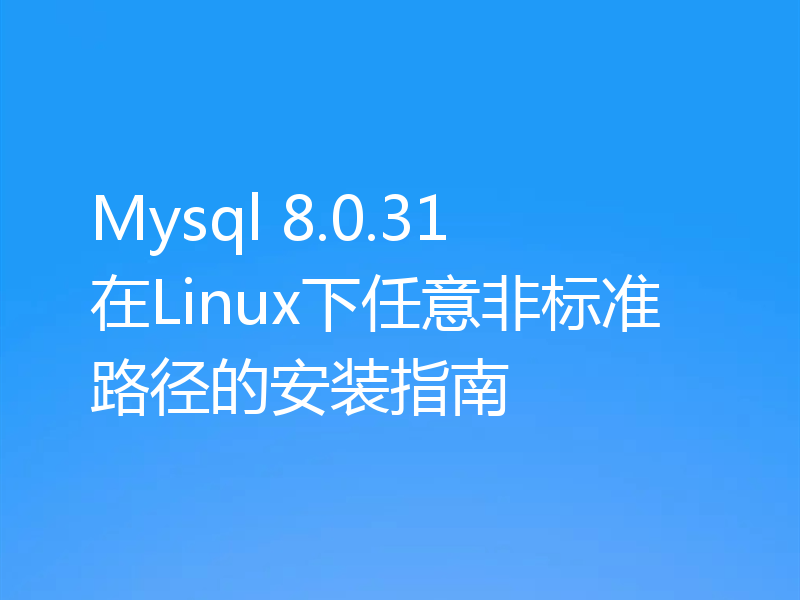 Mysql 8.0.31 在Linux下任意非标准路径的安装指南