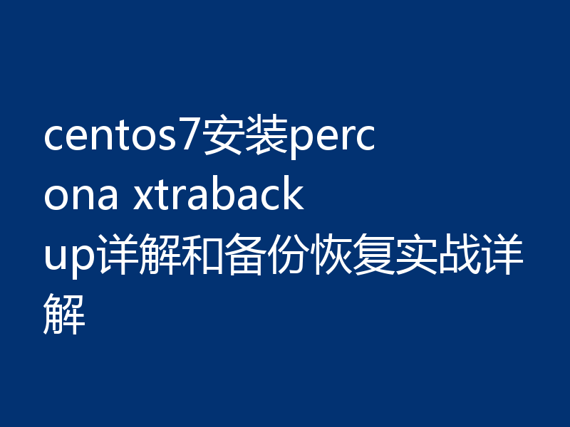 详解centos7安装percona xtrabackup以及备份恢复的操作方法