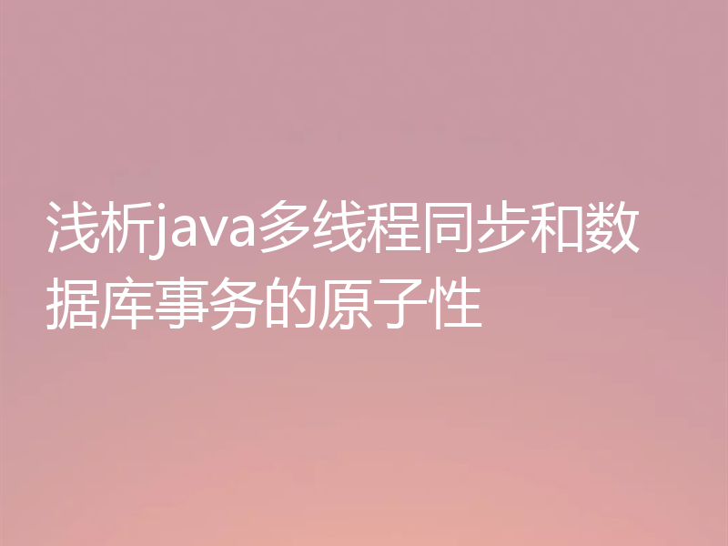 浅析java多线程同步和数据库事务的原子性