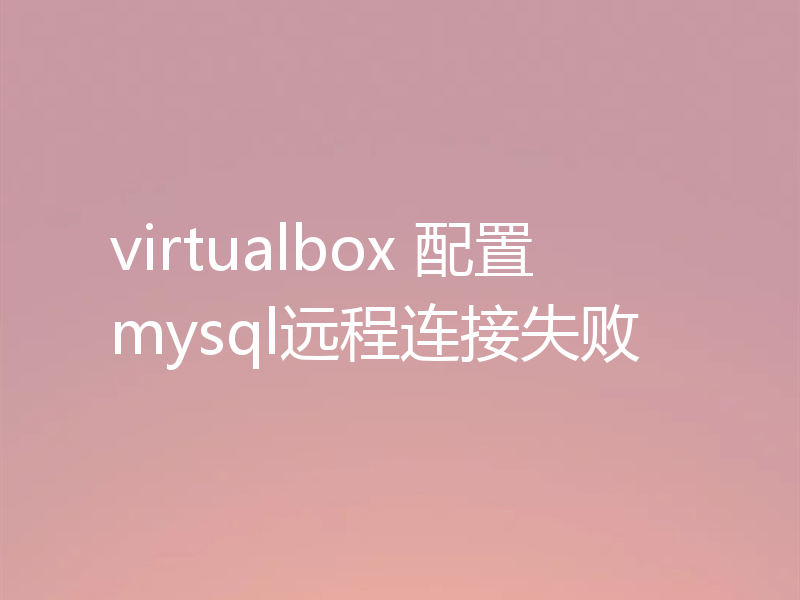 virtualbox 配置mysql远程连接失败