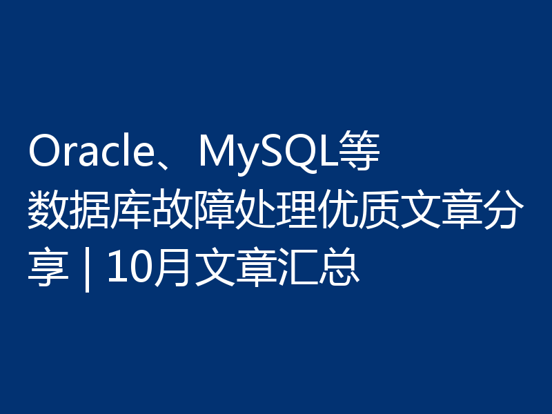 Oracle、MySQL等数据库故障处理优质文章分享 | 10月文章汇总