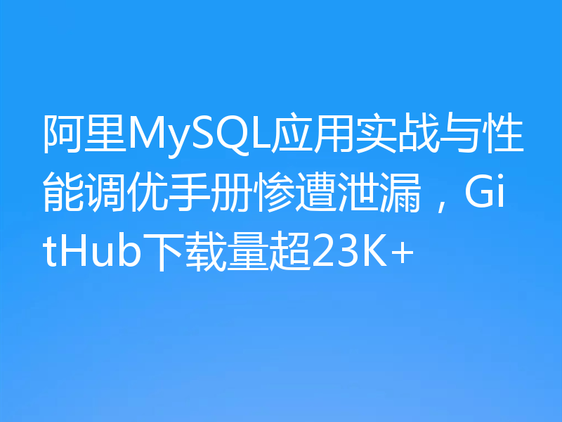 阿里MySQL应用实战与性能调优手册惨遭泄漏，GitHub下载量超23K+