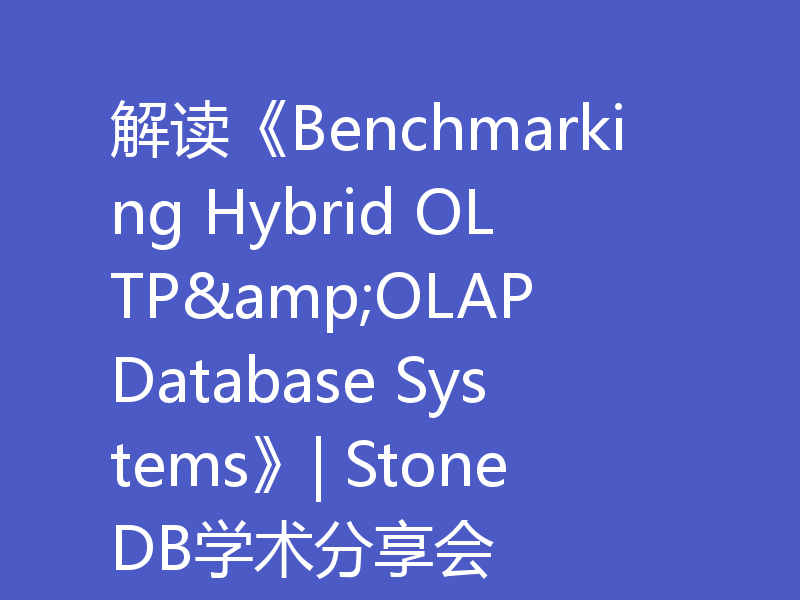 解读《Benchmarking Hybrid OLTP&OLAP Database Systems》| StoneDB学术分享会