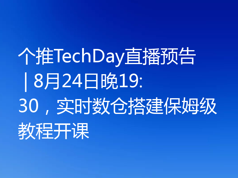 个推TechDay直播预告 | 8月24日晚19:30，实时数仓搭建保姆级教程开课