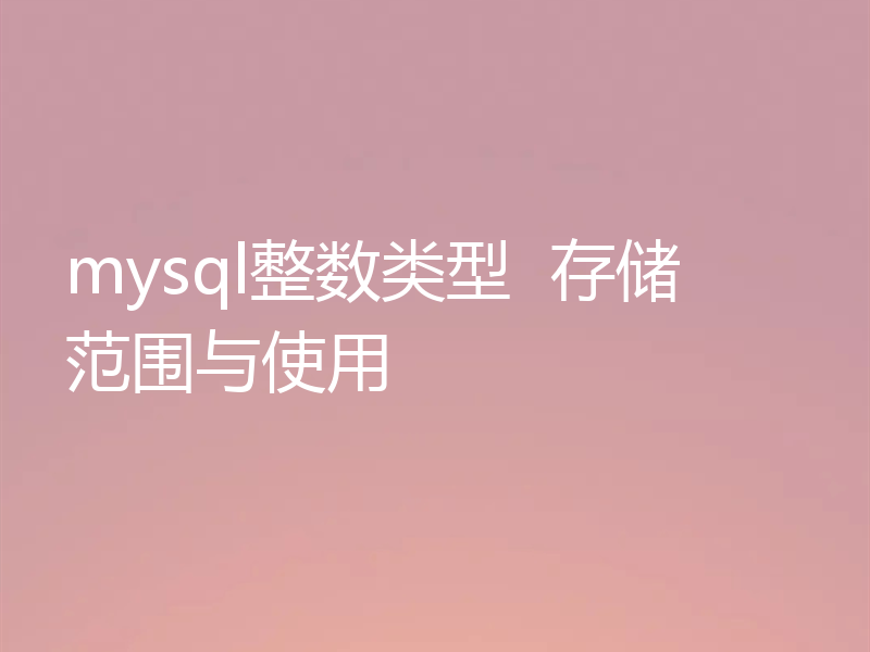 带你了解mysql中的整数类型 （存储范围与使用场景）