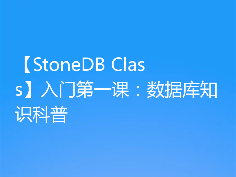 【StoneDB Class】入门第一课：数据库知识科普