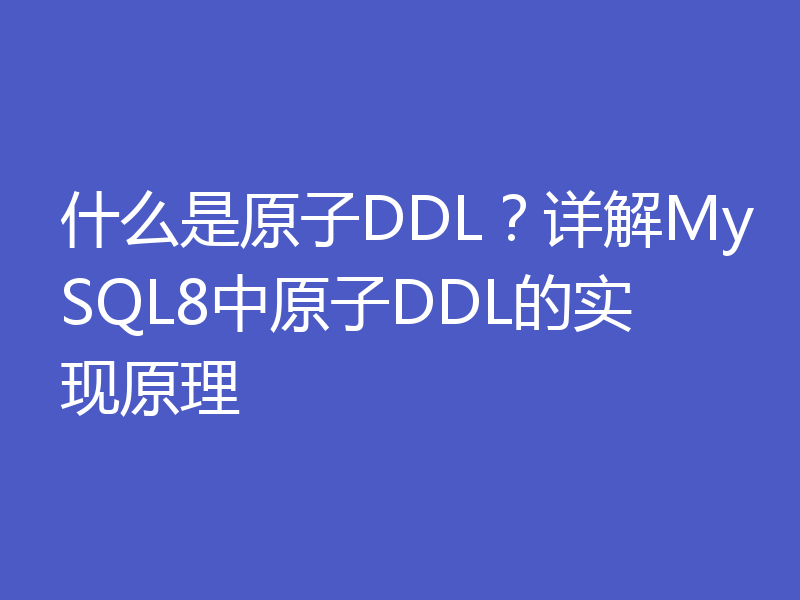 什么是原子DDL？详解MySQL8中原子DDL的实现原理