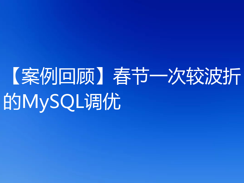 【案例回顾】春节一次较波折的MySQL调优