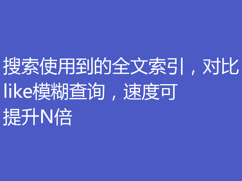 搜索使用到的全文索引，对比like模糊查询，速度可提升N倍