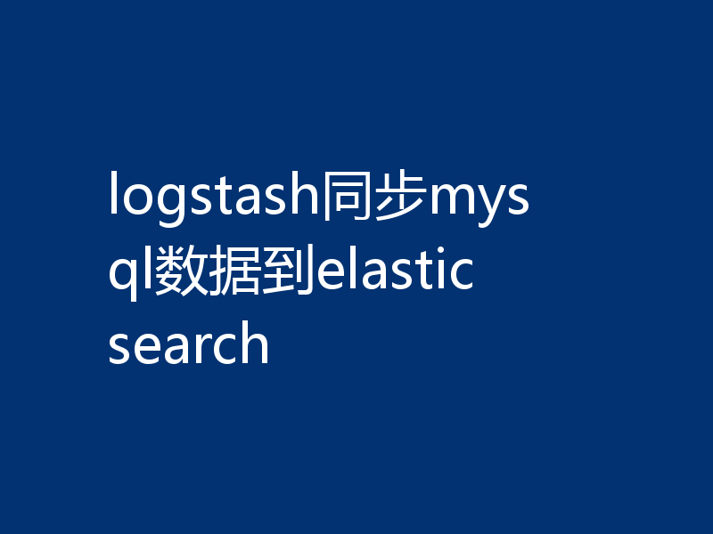 logstash同步mysql数据到elasticsearch