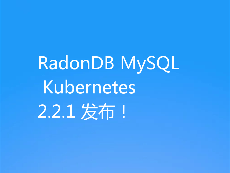 RadonDB MySQL Kubernetes 2.2.1 发布！