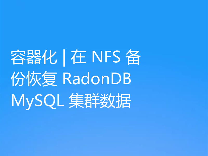 容器化 | 在 NFS 备份恢复 RadonDB MySQL 集群数据