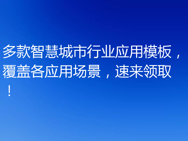 多款智慧城市行业应用模板，覆盖各应用场景，速来领取！