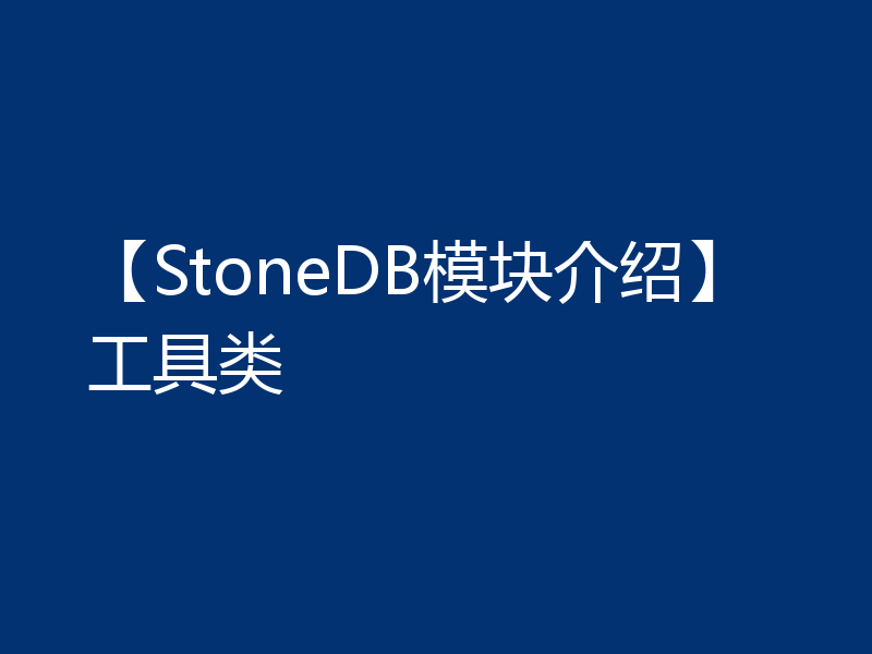 【StoneDB模块介绍】工具类