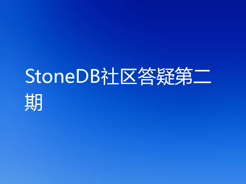 StoneDB社区答疑第二期