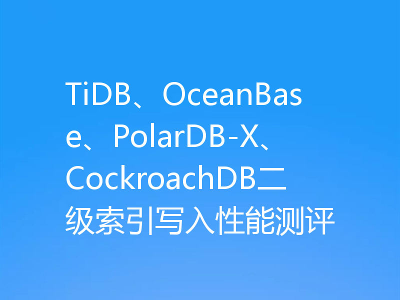 TiDB、OceanBase、PolarDB-X、CockroachDB二级索引写入性能测评