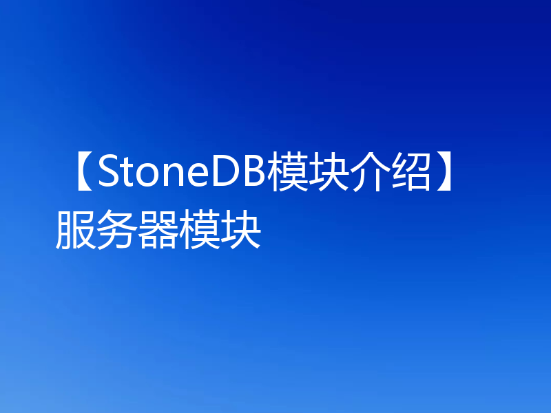 【StoneDB模块介绍】服务器模块