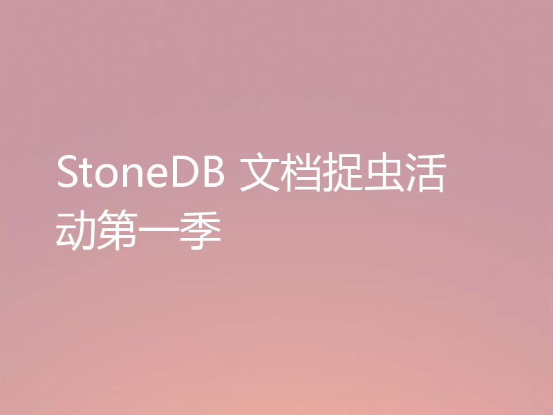 StoneDB 文档捉虫活动第一季