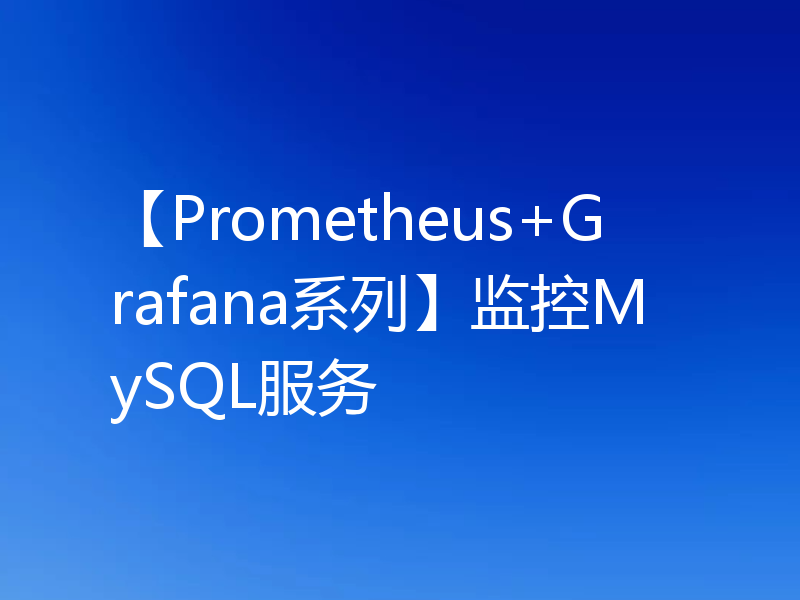 【Prometheus+Grafana系列】监控MySQL服务