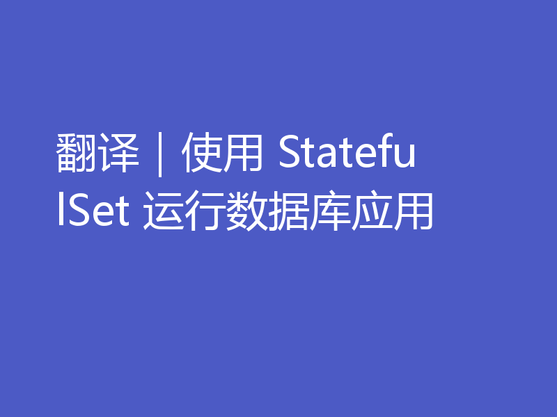 翻译｜使用 StatefulSet 运行数据库应用