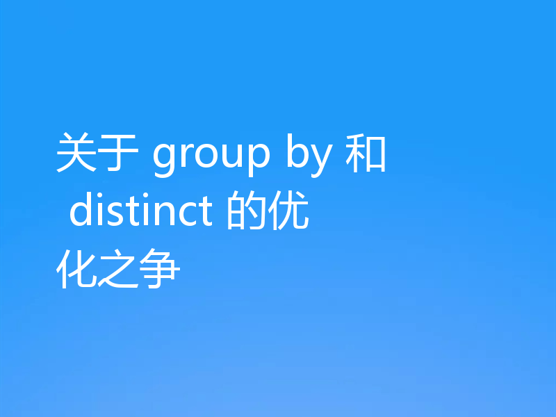 关于 group by 和 distinct 的优化之争