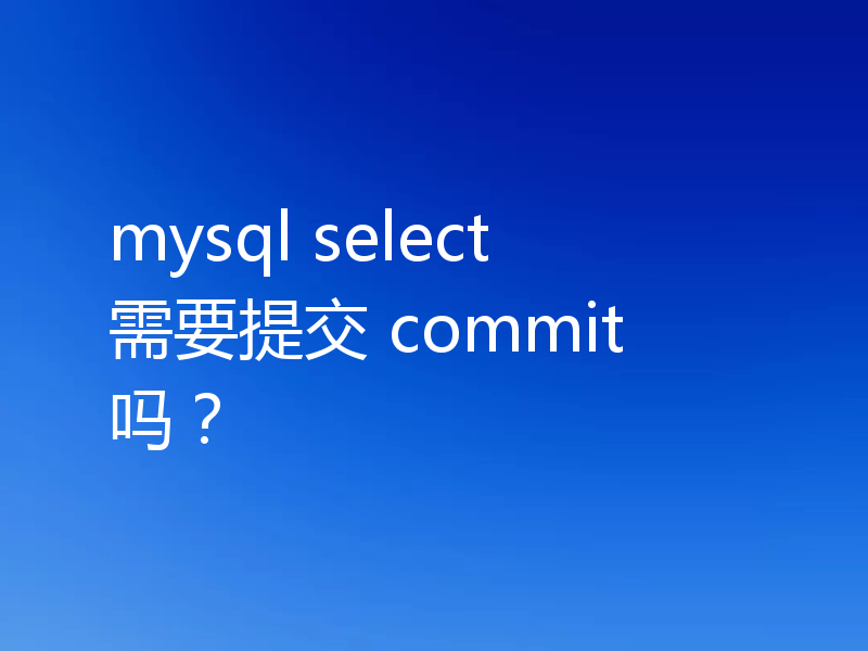 mysql select 需要提交 commit 吗？