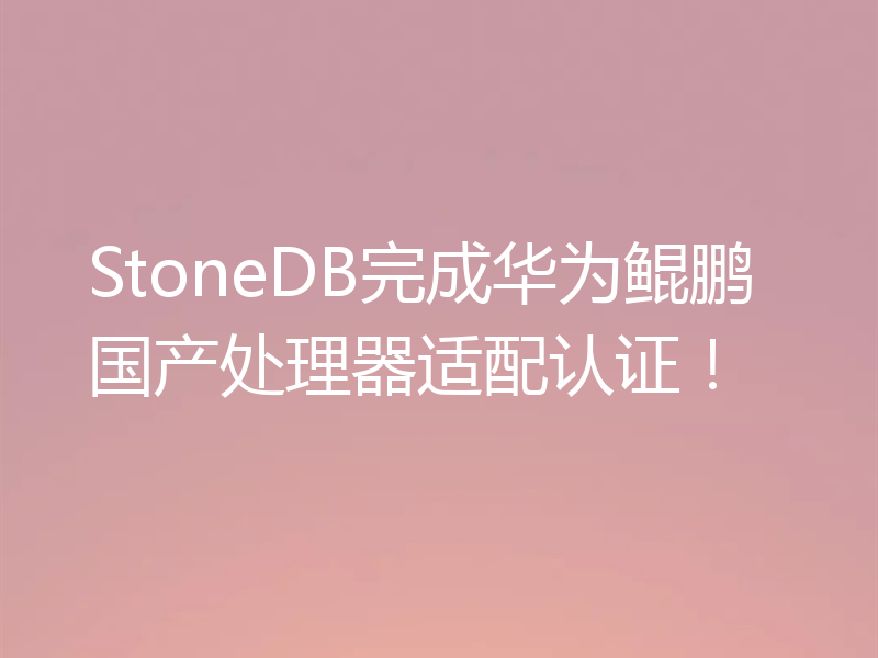 StoneDB完成华为鲲鹏国产处理器适配认证！