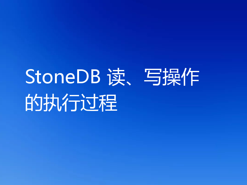 StoneDB 读、写操作的执行过程