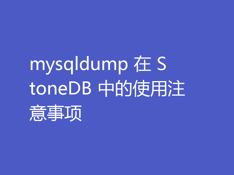 mysqldump 在 StoneDB 中的使用注意事项