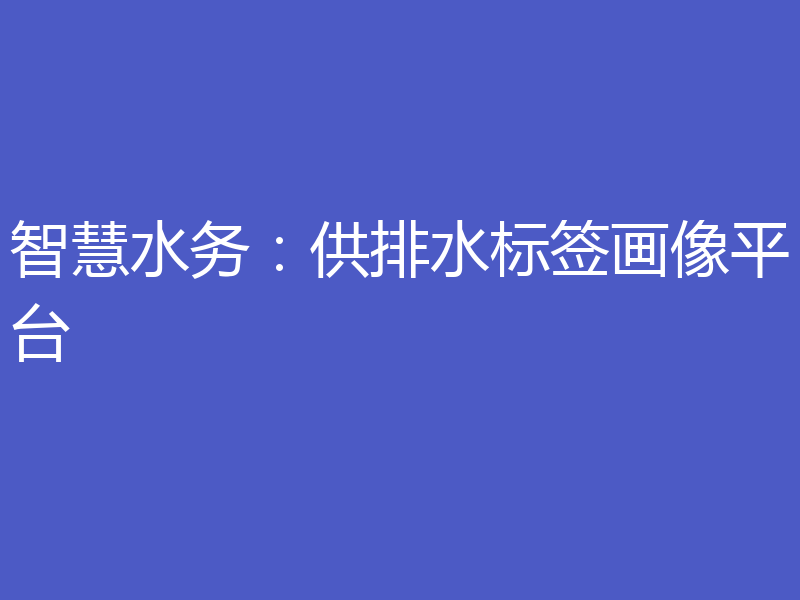 智慧水务：供排水标签画像平台
