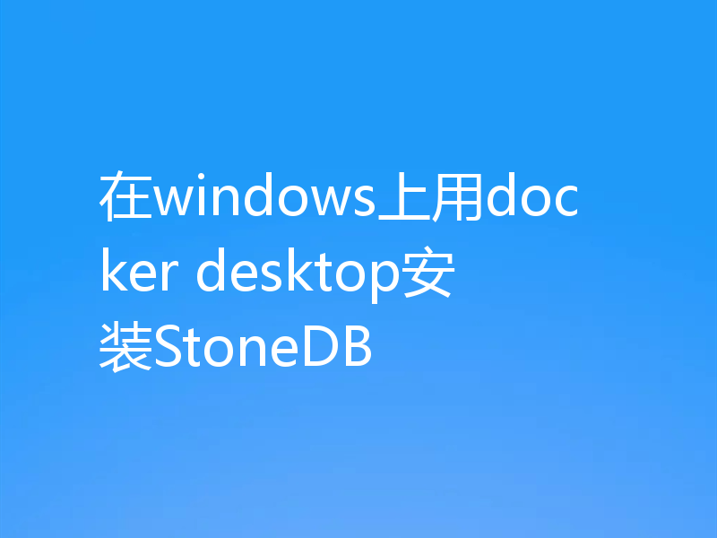 在windows上用docker desktop安装StoneDB