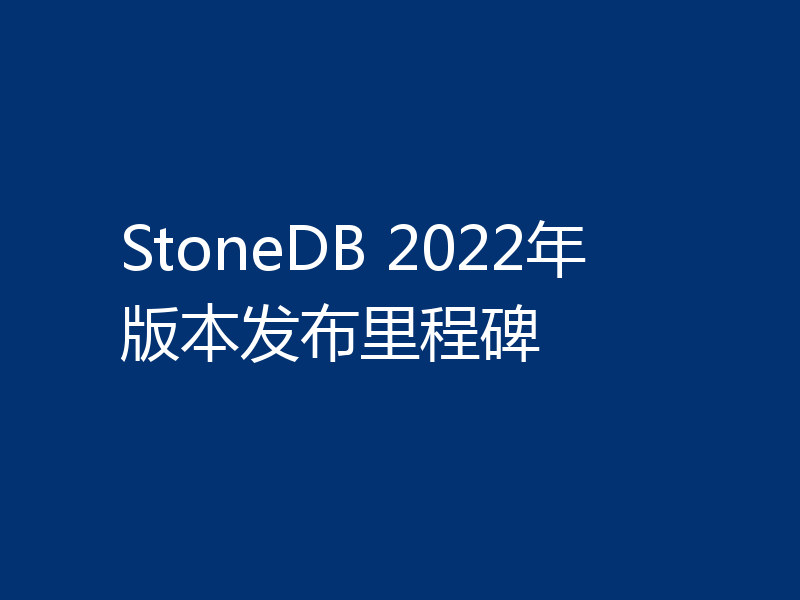 StoneDB 2022年版本发布里程碑