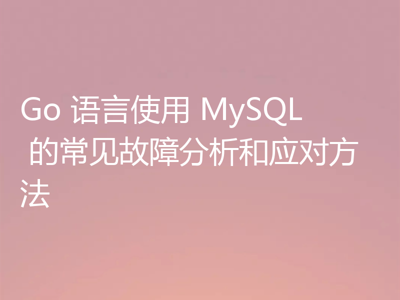 Go 语言使用 MySQL 的常见故障分析和应对方法
