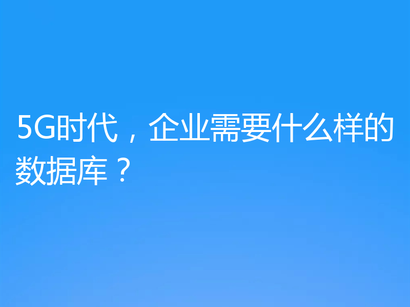 5G时代，企业需要什么样的数据库？