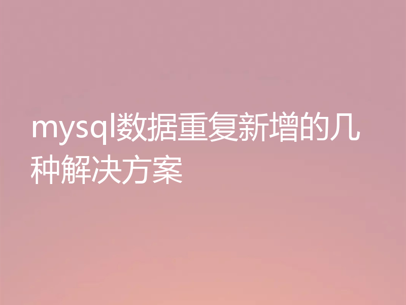 mysql数据重复新增的几种解决方案