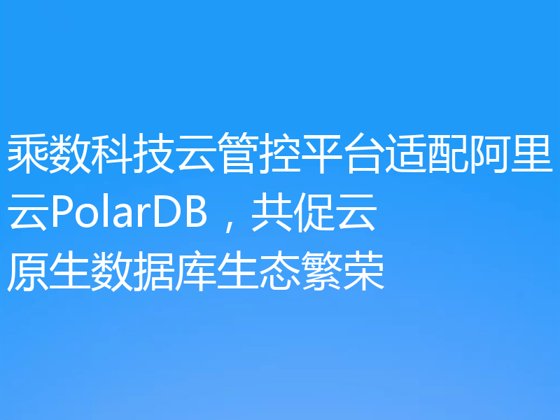 乘数科技云管控平台适配阿里云PolarDB，共促云原生数据库生态繁荣