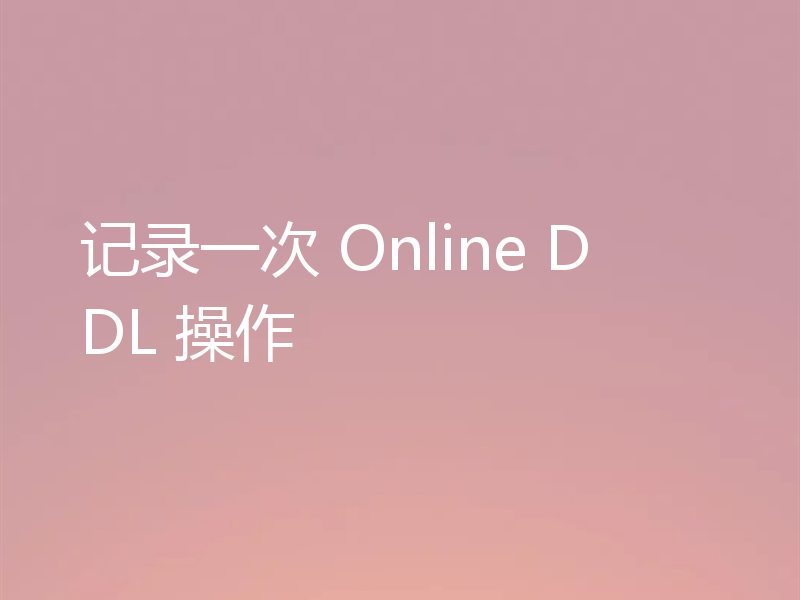 记录一次 Online DDL 操作