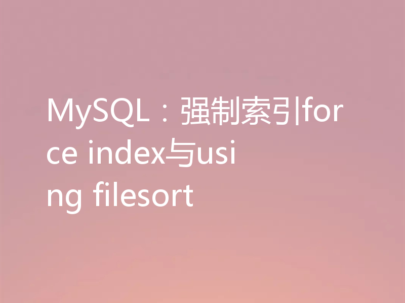 MySQL：强制索引force index与using filesort