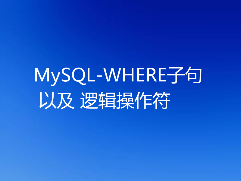 MySQL-WHERE子句 以及 逻辑操作符