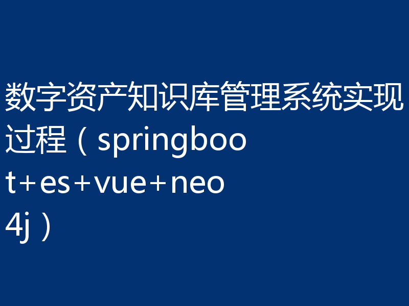 数字资产知识库管理系统实现过程（springboot+es+vue+neo4j）