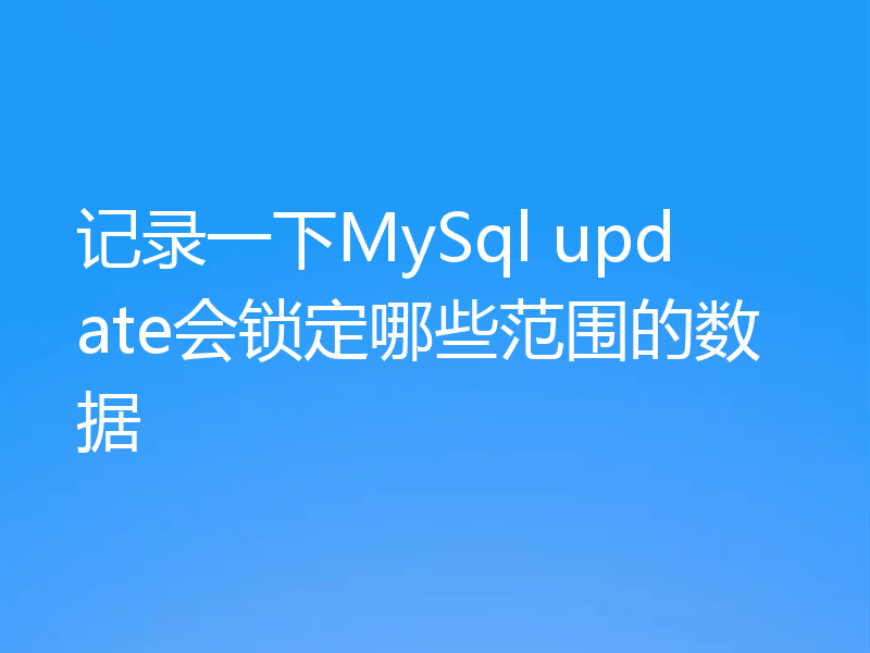 记录一下MySql update会锁定哪些范围的数据