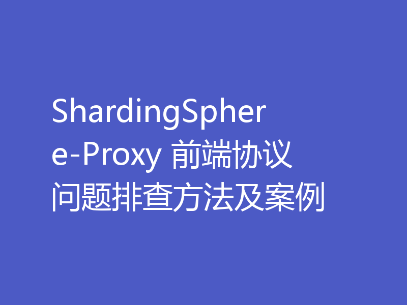 ShardingSphere-Proxy 前端协议问题排查方法及案例