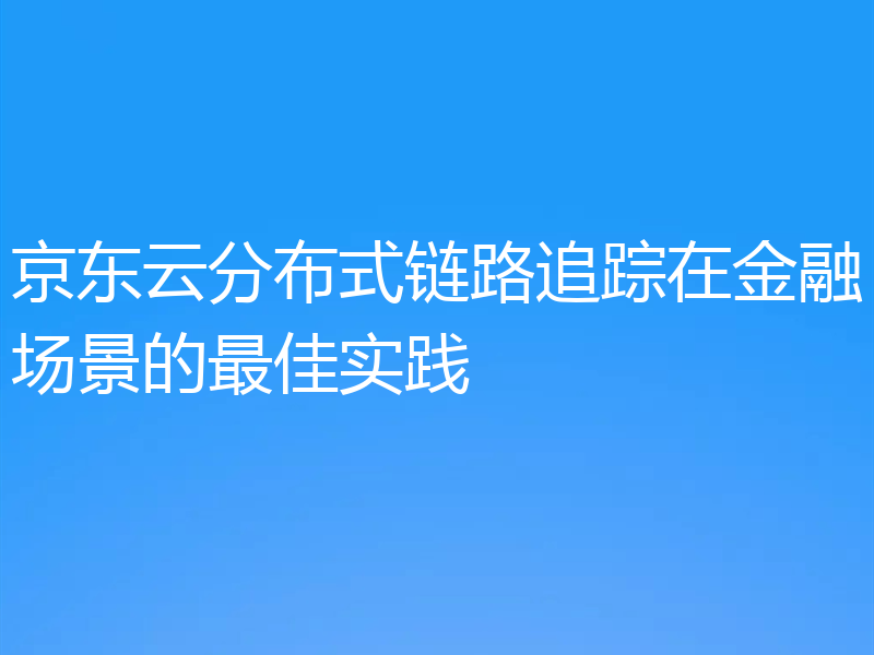 京东云分布式链路追踪在金融场景的最佳实践